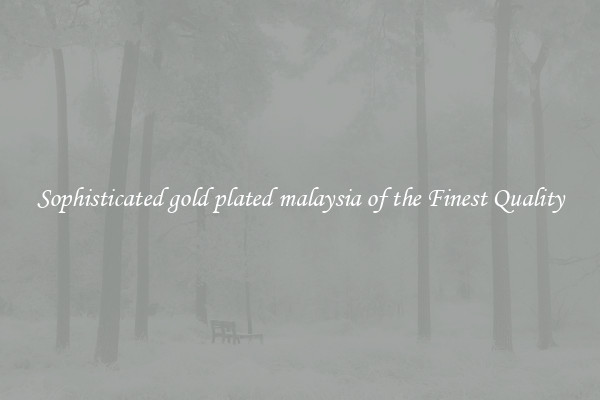 Sophisticated gold plated malaysia of the Finest Quality