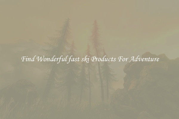 Find Wonderful fast ski Products For Adventure