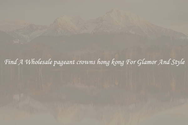 Find A Wholesale pageant crowns hong kong For Glamor And Style
