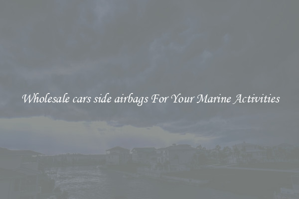 Wholesale cars side airbags For Your Marine Activities