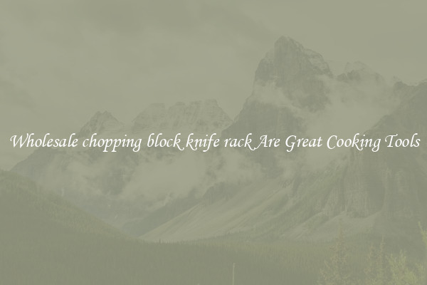 Wholesale chopping block knife rack Are Great Cooking Tools