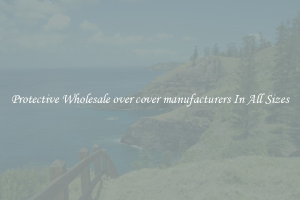 Protective Wholesale over cover manufacturers In All Sizes