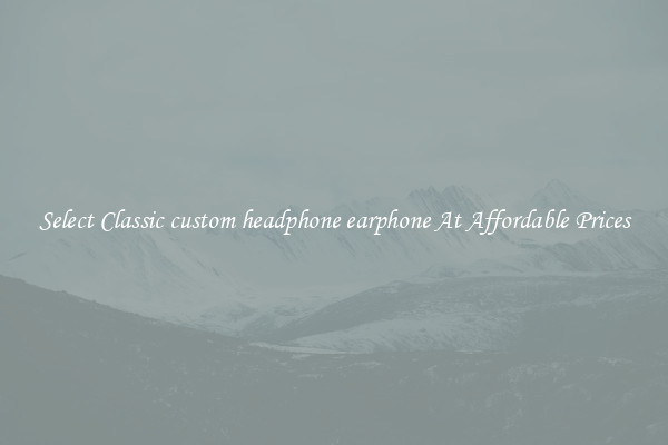 Select Classic custom headphone earphone At Affordable Prices