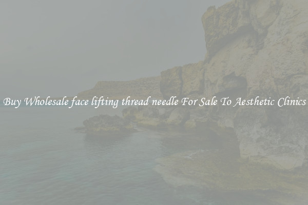 Buy Wholesale face lifting thread needle For Sale To Aesthetic Clinics