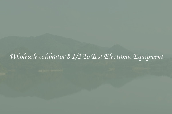 Wholesale calibrator 8 1/2 To Test Electronic Equipment