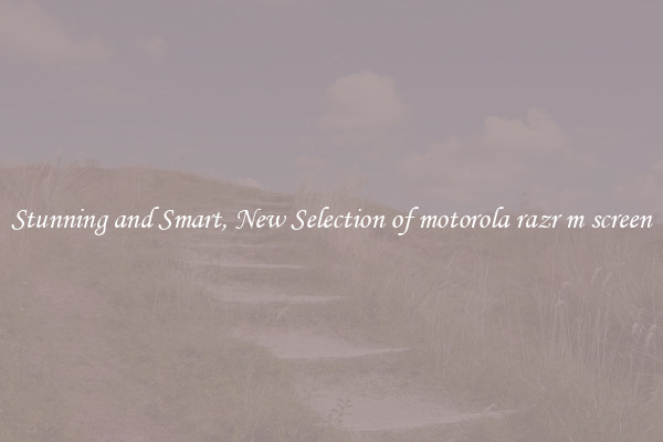 Stunning and Smart, New Selection of motorola razr m screen