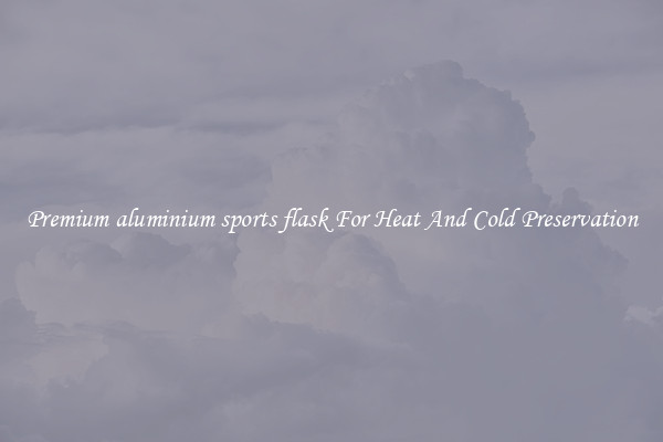 Premium aluminium sports flask For Heat And Cold Preservation