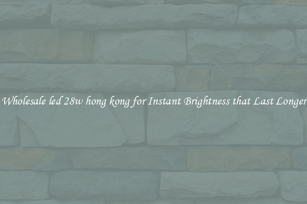 Wholesale led 28w hong kong for Instant Brightness that Last Longer