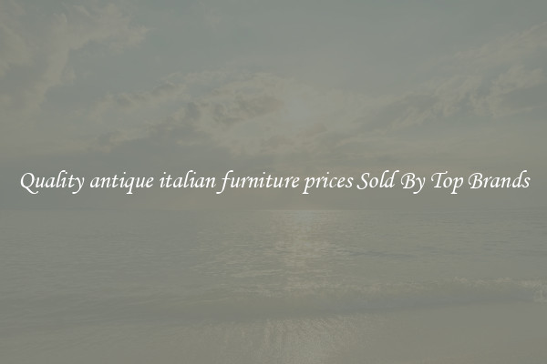 Quality antique italian furniture prices Sold By Top Brands