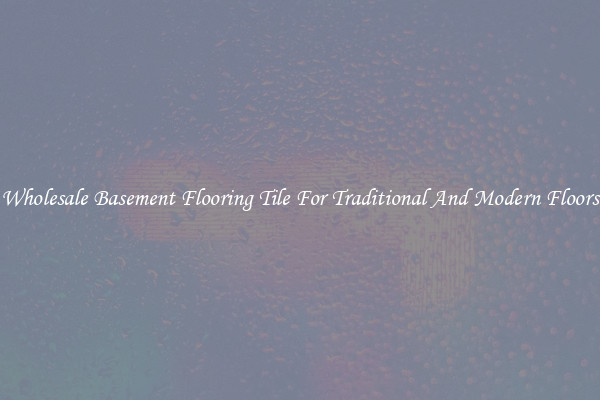 Wholesale Basement Flooring Tile For Traditional And Modern Floors
