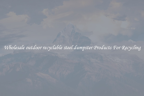 Wholesale outdoor recyclable steel dumpster Products For Recycling