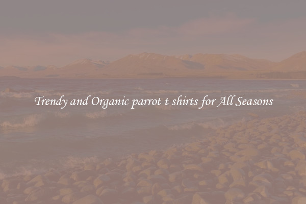 Trendy and Organic parrot t shirts for All Seasons