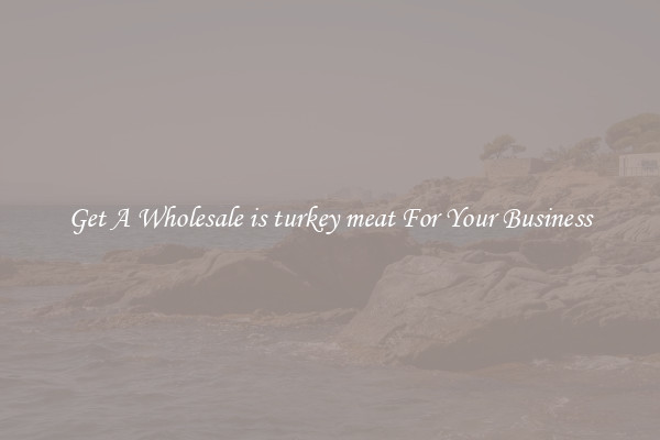 Get A Wholesale is turkey meat For Your Business