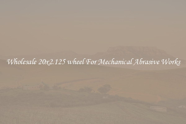 Wholesale 20x2.125 wheel For Mechanical Abrasive Works