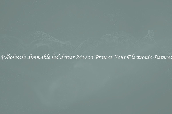 Wholesale dimmable led driver 24w to Protect Your Electronic Devices