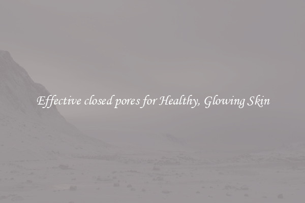 Effective closed pores for Healthy, Glowing Skin