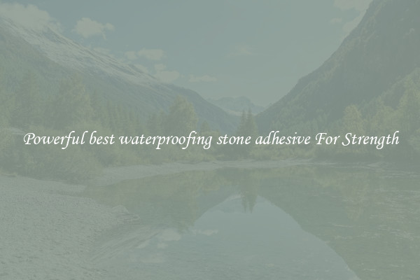Powerful best waterproofing stone adhesive For Strength