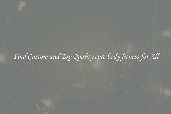 Find Custom and Top Quality core body fitness for All