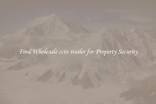 Find Wholesale cctv trailer for Property Security
