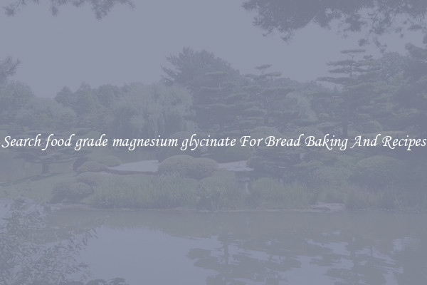 Search food grade magnesium glycinate For Bread Baking And Recipes