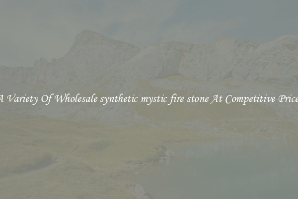 A Variety Of Wholesale synthetic mystic fire stone At Competitive Prices