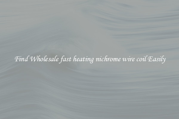 Find Wholesale fast heating nichrome wire coil Easily