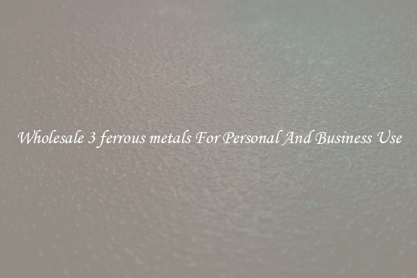 Wholesale 3 ferrous metals For Personal And Business Use