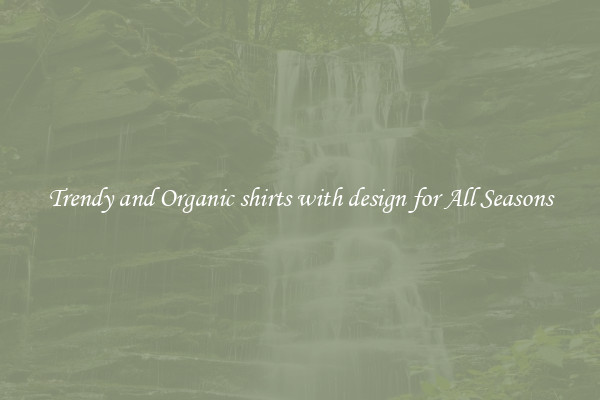 Trendy and Organic shirts with design for All Seasons