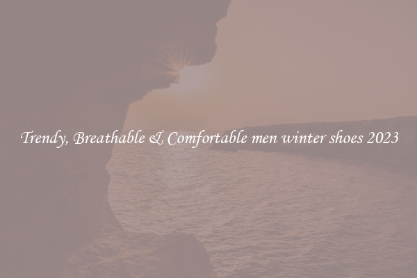 Trendy, Breathable & Comfortable men winter shoes 2023