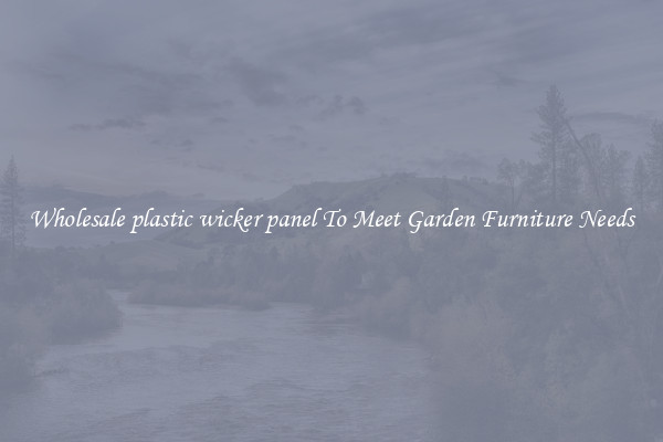 Wholesale plastic wicker panel To Meet Garden Furniture Needs