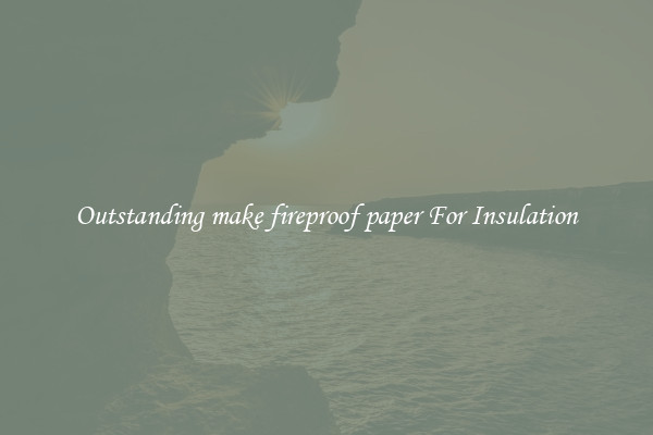 Outstanding make fireproof paper For Insulation