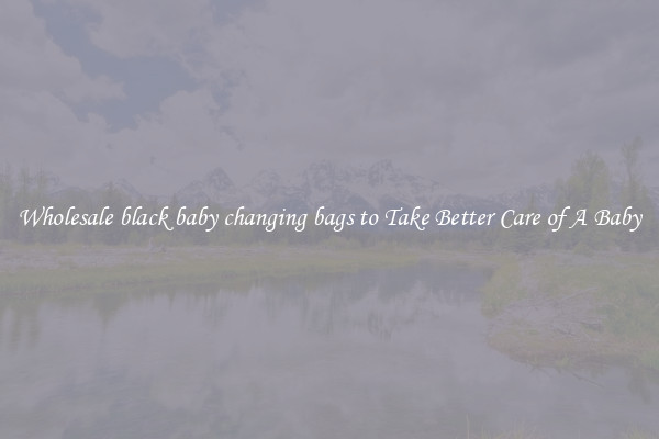 Wholesale black baby changing bags to Take Better Care of A Baby