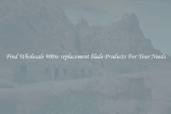 Find Wholesale 900w replacement blade Products For Your Needs