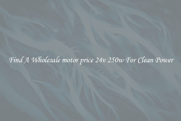 Find A Wholesale motor price 24v 250w For Clean Power