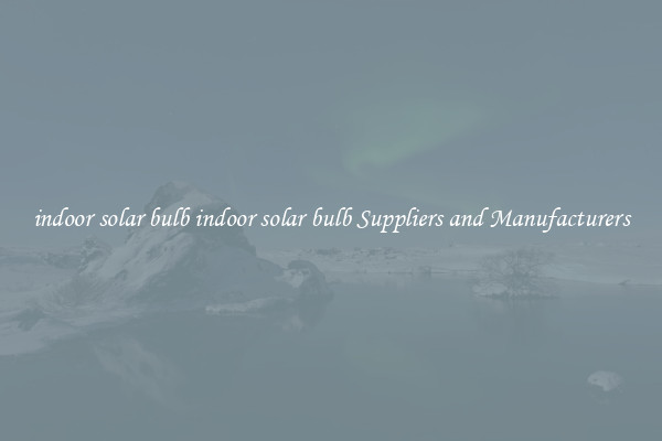 indoor solar bulb indoor solar bulb Suppliers and Manufacturers