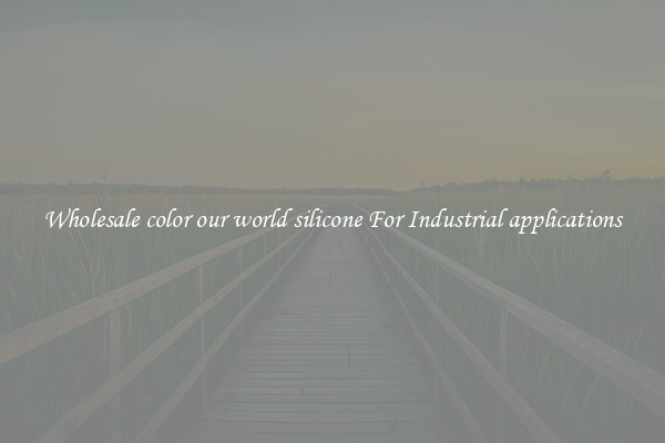 Wholesale color our world silicone For Industrial applications