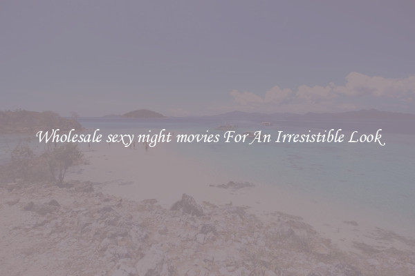 Wholesale sexy night movies For An Irresistible Look