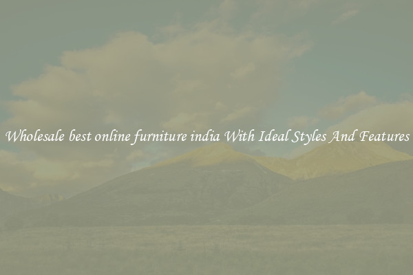 Wholesale best online furniture india With Ideal Styles And Features