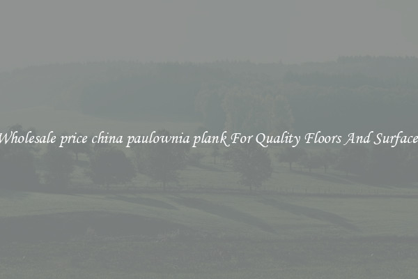 Wholesale price china paulownia plank For Quality Floors And Surfaces