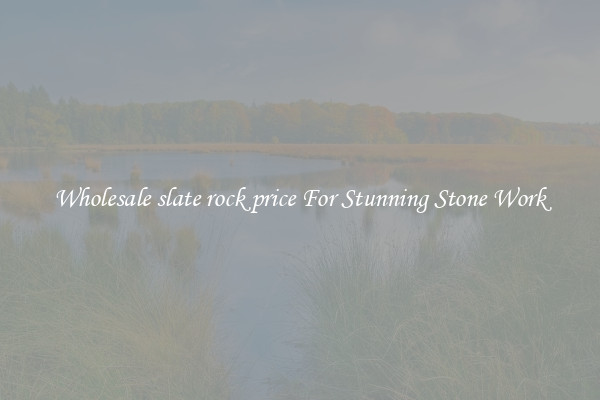 Wholesale slate rock price For Stunning Stone Work