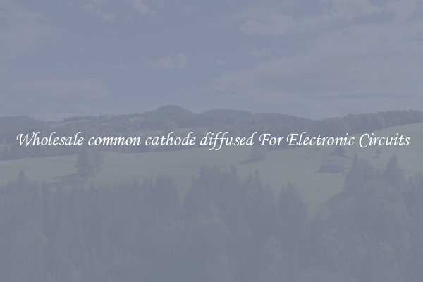 Wholesale common cathode diffused For Electronic Circuits