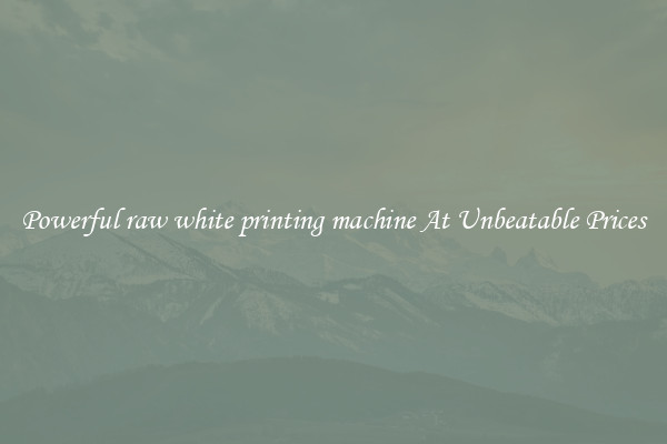 Powerful raw white printing machine At Unbeatable Prices