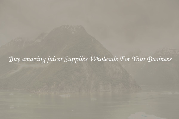 Buy amazing juicer Supplies Wholesale For Your Business