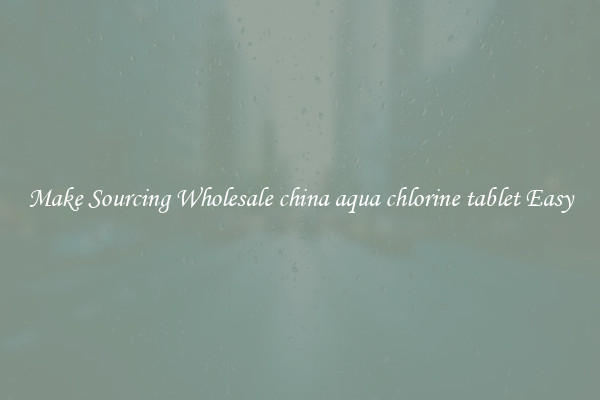 Make Sourcing Wholesale china aqua chlorine tablet Easy