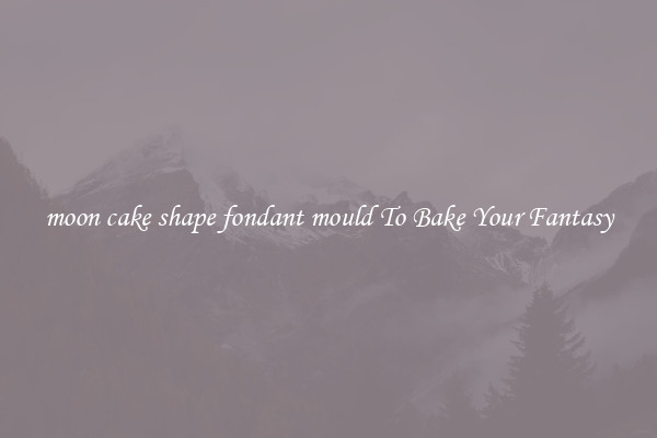 moon cake shape fondant mould To Bake Your Fantasy