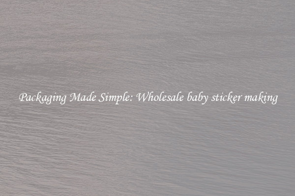 Packaging Made Simple: Wholesale baby sticker making
