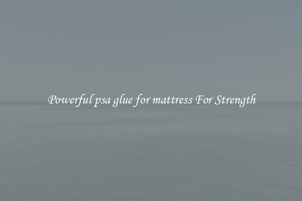 Powerful psa glue for mattress For Strength
