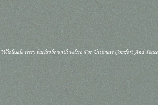 Wholesale terry bathrobe with velcro For Ultimate Comfort And Peace