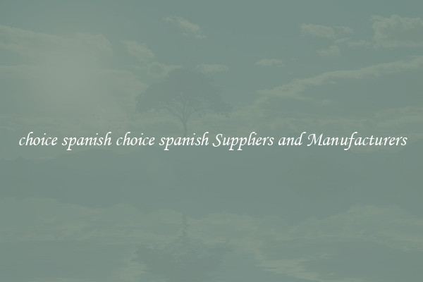 choice spanish choice spanish Suppliers and Manufacturers