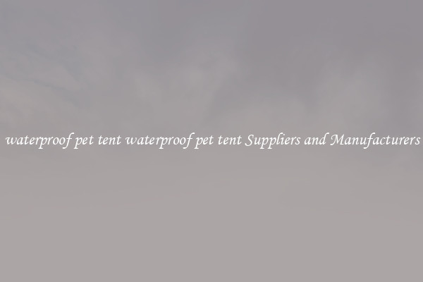 waterproof pet tent waterproof pet tent Suppliers and Manufacturers